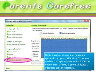 Neste quadro gerimos a atividade da
aplicação em geral. Não só os filtros mas
também os regimes de horários impostos.
Pode definir quando é que está ligada a
opção de controlo parental.
 