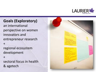 Goals (Exploratory)
an international
perspective on women
innovators and
entrepreneur research
+
regional ecosystem
development
+
sectoral focus in health
& agetech
 