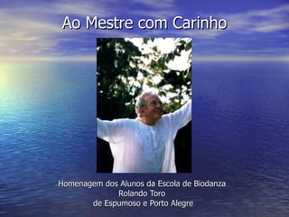 Ao Mestre com Carinho Homenagem dos Alunos da Escola de Biodanza  Rolando Toro  de Espumoso e Porto Alegre 