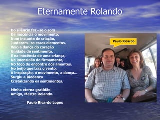 Eternamente Rolando Paulo Ricardo Do silêncio fez−se o som Da inocência o movimento. Num instante de criação, Juntaram−se ...