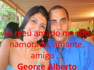 Ao meu amado marido,
 namorado, amante,
      amigo ...
   George Alberto
 