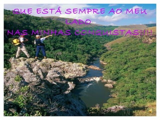 QUE ESTÁ SEMPRE AO MEU LADO  NAS MINHAS CONQUISTAS!!!! 