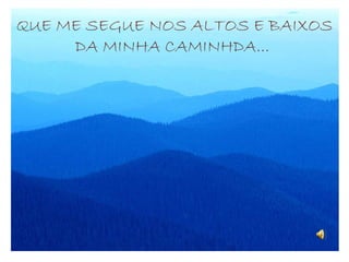 QUE ME SEGUE NOS ALTOS E BAIXOS DA MINHA CAMINHDA...   