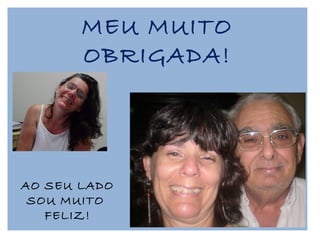 MEU MUITO OBRIGADA! AO SEU LADO SOU MUITO  FELIZ! 