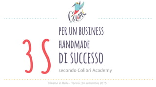 disuccesso
perunbusiness
handmade
secondo Colibrì Academy3SCreativi in Rete - Torino, 24 settembre 2015
 