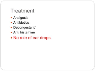 Treatment
 Analgesia
 Antibiotics
 Decongestant/
 Anti histamine
 No role of ear drops
 