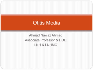 Ahmad Nawaz Ahmad
Associate Professor & HOD
LNH & LNHMC
Otitis Media
 