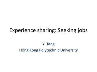 Experience sharing: Seeking jobs

               Yi Tang
    Hong Kong Polytechnic University
 