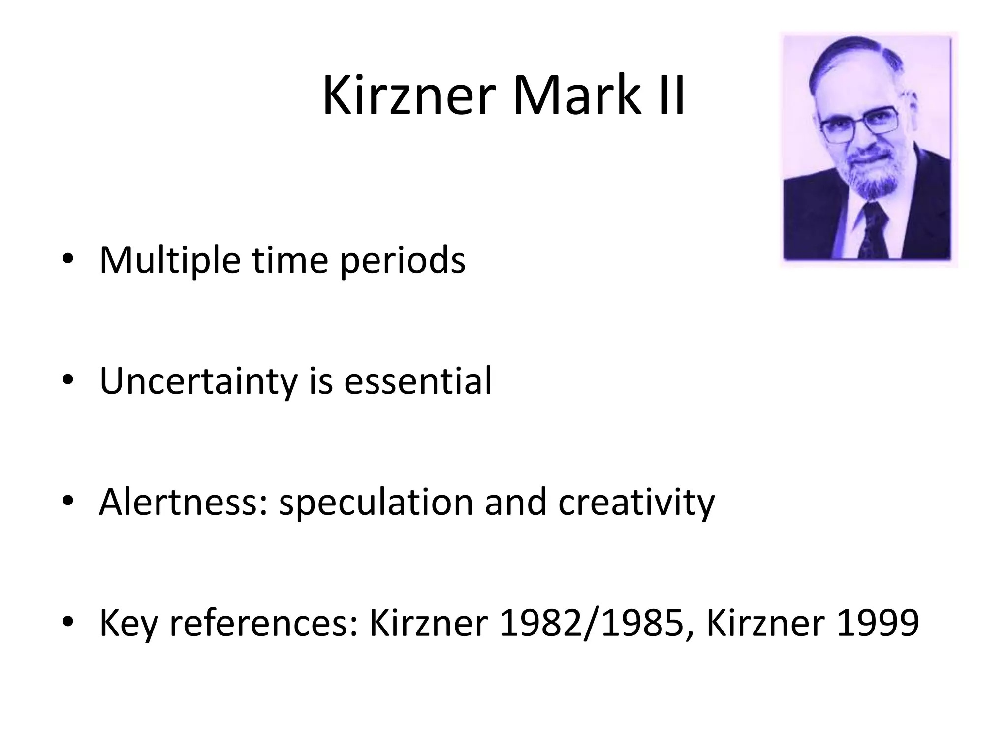 Kirzner Mark II
• Multiple time periods
• Uncertainty is essential
• Alertness: speculation and creativity
• Key references: Kirzner 1982/1985, Kirzner 1999
 