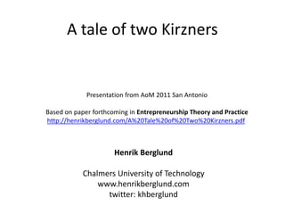 A tale of two Kirzners
Henrik Berglund
Chalmers University of Technology
www.henrikberglund.com
twitter: khberglund
Presentation from AoM 2011 San Antonio
Based on paper forthcoming in Entrepreneurship Theory and Practice
http://henrikberglund.com/A%20Tale%20of%20Two%20Kirzners.pdf
 