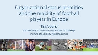 Organizational status identities
and the mobility of football
players in Europe
Thijs Velema
National Taiwan University, Department of Sociology
Institute of Sociology, Academia Sinica
 