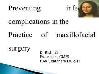 Preventing

infectious

complications in the
Practice
surgery

of

maxillofacial

Dr Rishi Bali
Professor , OMFS ,
DAV Centenary DC & H

 