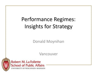 Performance Regimes:
Insights for Strategy
Donald Moynihan
Vancouver
 