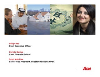 1 
Greg Case 
Chief Executive Officer 
Christa Davies 
Chief Financial Officer 
Scott Malchow 
Senior Vice President, Investor Relations/FP&A 
 