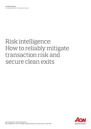 Aon Risk Solutions
Aon Strategic Advisors & Transaction Solutions
Risk. Reinsurance. Human Resources.
Risk intelligence: How to reliably mitigate transaction risk and secure clean exits
Risk intelligence:
How to reliably mitigate
transaction risk and
secure clean exits
 
