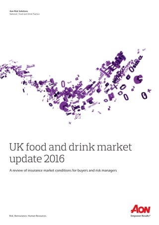 UK food and drink market
update 2016
A review of insurance market conditions for buyers and risk managers
Aon Risk Solutions
National | Food and Drink Practice
Risk. Reinsurance. Human Resources.
 