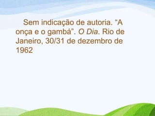 Sem indicação de autoria. “A
onça e o gambá”. O Dia. Rio de
Janeiro, 30/31 de dezembro de
1962
 