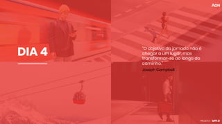 DIA 4 “O objetivo da jornada não é
chegar a um lugar, mas
transformar-se ao longo do
caminho."
Joseph Campbell
 