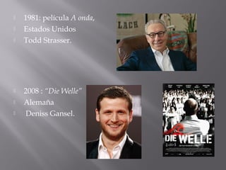  1981: película A onda,
 Estados Unidos
 Todd Strasser.
 2008 : “Die Welle”
 Alemaña
 Deniss Gansel.
 