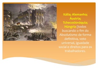 Itália; Alemanha;
Áustria;
Tchecoslováquia;
Húngria (todos
buscando o fim do
Absolutismo de forma
definitiva, voto
universal, iguadade
social e direitos para os
trabalhadores.
 