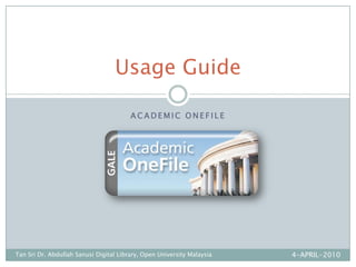 Academic onefile Usage Guide 4-APRIL-2010 Tan Sri Dr. Abdullah Sanusi Digital Library, Open University Malaysia 