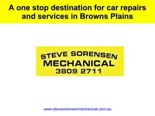 www.stevesorensenmechanical.com.au
A one stop destination for car repairsA one stop destination for car repairs
and services in Browns Plainsand services in Browns Plains
 