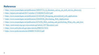 28
Reference
 https://www.researchgate.net/publication/304935714_A_literature_survey_on_web_service_discovery
 https://iarjset.com/upload/2017/october-17/IARJSET%2015.pdf
 https://www.researchgate.net/publication/221023449_Designing_personalized_web_applications
 https://www.researchgate.net/publication/228849246_Developing_Web_Applications
 https://www.researchgate.net/publication/4376358_Web_caching_and_prefetching_What_why_and_how
 https://aisel.aisnet.org/cgi/viewcontent.cgi?article=2977&context=cais
 https://www.ncbi.nlm.nih.gov/pmc/articles/PMC9317832/
 https://www.ijsrd.com/articles/IJSRDV7I120133.pdf
 