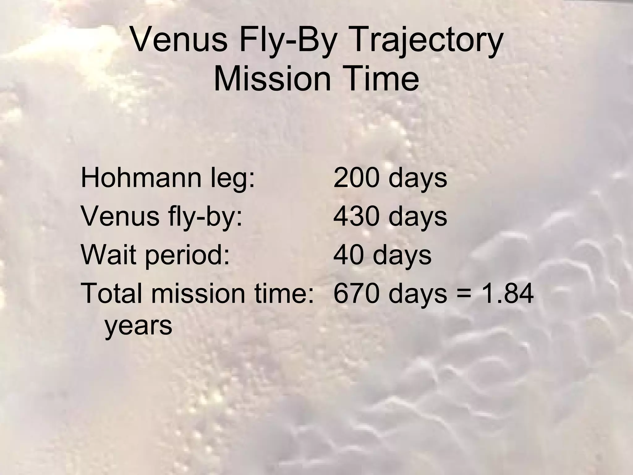 Venus Fly-By Trajectory Mission Time Hohmann leg:  200 days Venus fly-by:  430 days Wait period:  40 days Total mission time: 670 days = 1.84 years 