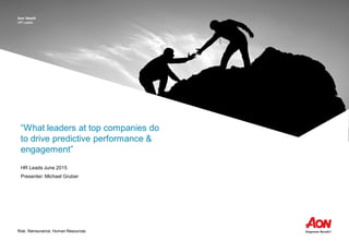 Risk. Reinsurance. Human Resources
Aon Hewitt
HR Leads
“What leaders at top companies do
to drive predictive performance &
engagement”
HR Leads June 2015
Presenter: Michael Gruber
 