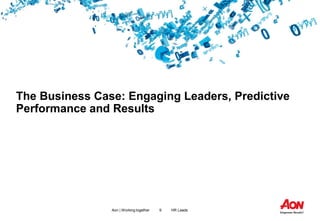9 HR LeadsAon | Working together
The Business Case: Engaging Leaders, Predictive
Performance and Results
 