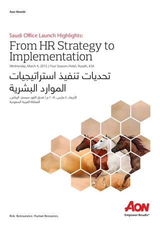 Aon Hewitt
From HR Strategy to
Implementation
Saudi Office Launch Highlights:
Risk. Reinsurance. Human Resources.
Wednesday, March 4, 2015 | Four Seasons Hotel, Riyadh, KSA
 