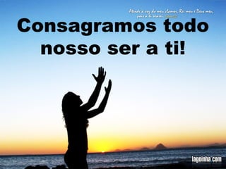 Consagramos todo
nosso ser a ti!

 