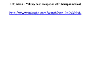 EzIn action – Military base occupation 2001 (chiapas mexico)

http://www.youtube.com/watch?v=r_9oCv396yU
 