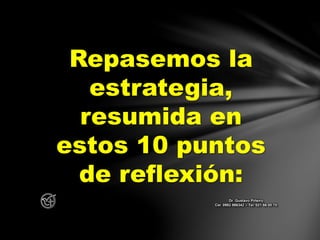 Repasemos la
estrategia,
resumida en
estos 10 puntos
de reflexión:
Dr. Gustavo Piñeiro
Cel. 0982 866342 – Tel. 021 66 00 70
 