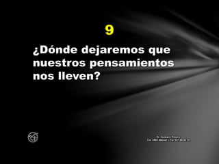 ¿Dónde dejaremos que
nuestros pensamientos
nos lleven?
9
Dr. Gustavo Piñeiro
Cel. 0982 866342 – Tel. 021 66 00 70
 