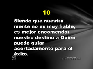 Siendo que nuestra
mente no es muy fiable,
es mejor encomendar
nuestro destino a Quien
puede guiar
acertadamente para el
éxito.
10
Dr. Gustavo Piñeiro
Cel. 0982 866342 – Tel. 021 66 00 70
 