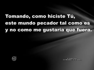 Tomando, como hiciste Tú,
este mundo pecador tal como es
y no como me gustaría que fuera.
Dr. Gustavo Piñeiro
Cel. 0982 866342 – Tel. 021 66 00 70
 