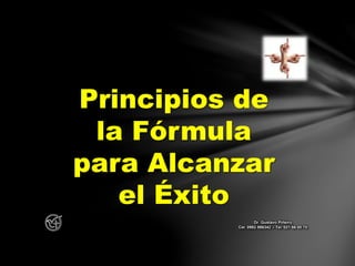 Principios de
la Fórmula
para Alcanzar
el Éxito
Dr. Gustavo Piñeiro
Cel. 0982 866342 – Tel. 021 66 00 70
 