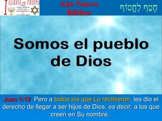 Año Nuevo
Bíblico
Juan 1:12 Pero a todos los que Lo recibieron, les dio el
derecho de llegar a ser hijos de Dios, es decir, a los que
creen en Su nombre,
 