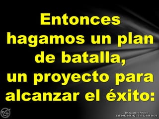Entonces
hagamos un plan
de batalla,
un proyecto para
alcanzar el éxito:
Dr. Gustavo Piñeiro
Cel. 0982 866342 – Tel. 021 66 00 70
 