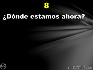¿Dónde estamos ahora?
8
Dr. Gustavo Piñeiro
Cel. 0982 866342 – Tel. 021 66 00 70
 