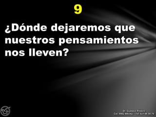 ¿Dónde dejaremos que
nuestros pensamientos
nos lleven?
9
Dr. Gustavo Piñeiro
Cel. 0982 866342 – Tel. 021 66 00 70
 