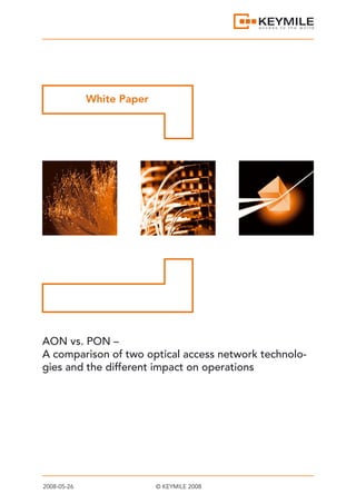White Paper




AON vs. PON –
A comparison of two optical access network technolo-
gies and the different impact on operations




2008-05-26                 © KEYMILE 2008
 