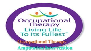 Occupational Therapy
Amputation Intervention
 