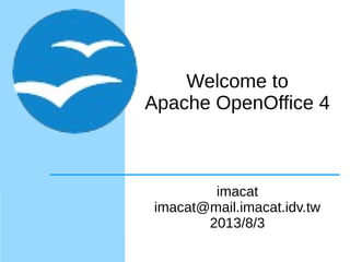 Welcome to
Apache OpenOffice 4
imacat
imacat@mail.imacat.idv.tw
2013/8/3
 