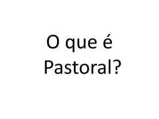 O que é
Pastoral?
 