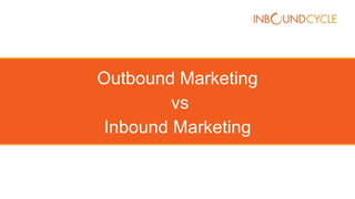 Outbound Marketing
vs
Inbound Marketing
 