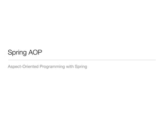 Spring AOP
Aspect-Oriented Programming with Spring
 