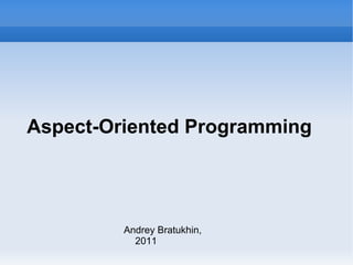 Aspect-Oriented Programming Andrey Bratukhin, 2011 