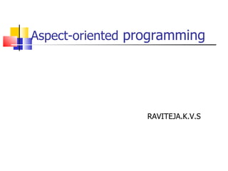Aspect-oriented  programming RAVITEJA.K.V.S 